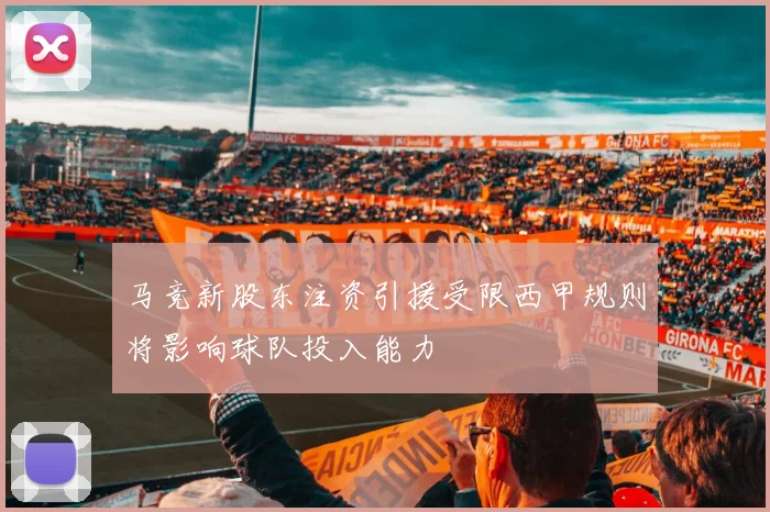 马竞新股东注资引援受限西甲规则将影响球队投入能力