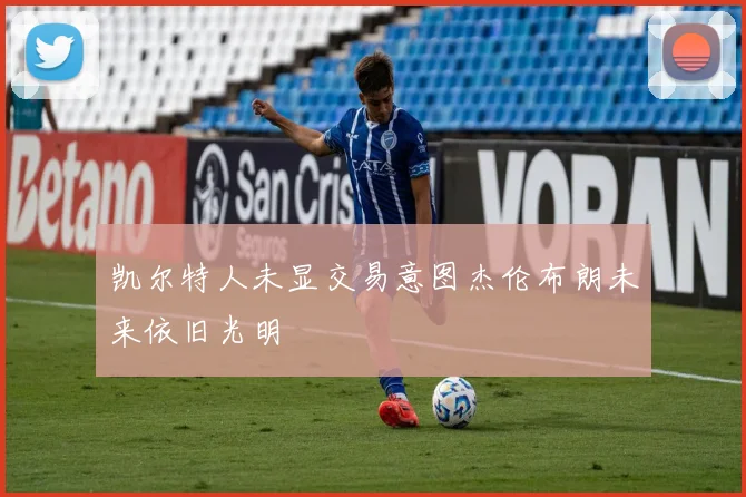 凯尔特人未显交易意图杰伦布朗未来依旧光明