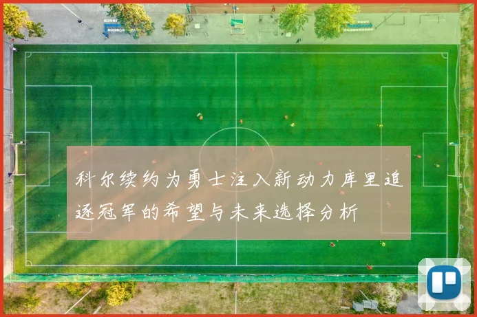 科尔续约为勇士注入新动力库里追逐冠军的希望与未来选择分析
