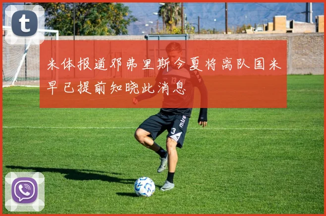 米体报道邓弗里斯今夏将离队国米早已提前知晓此消息