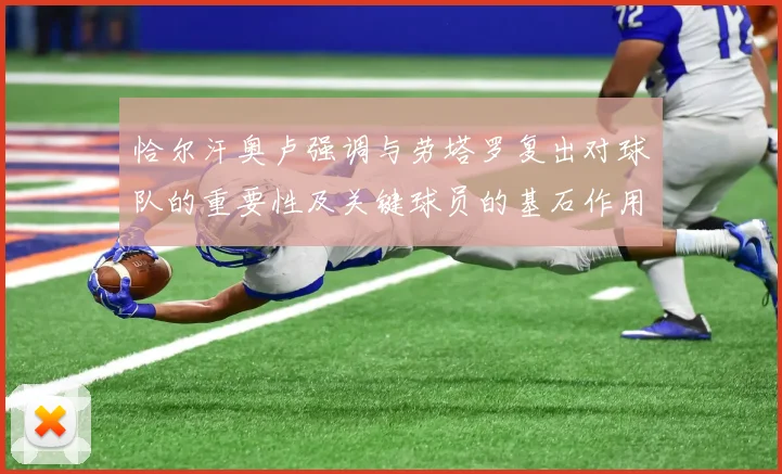 恰尔汗奥卢强调与劳塔罗复出对球队的重要性及关键球员的基石作用