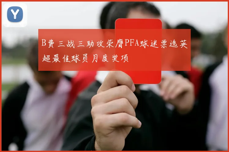 B费三战三助攻荣膺PFA球迷票选英超最佳球员月度奖项