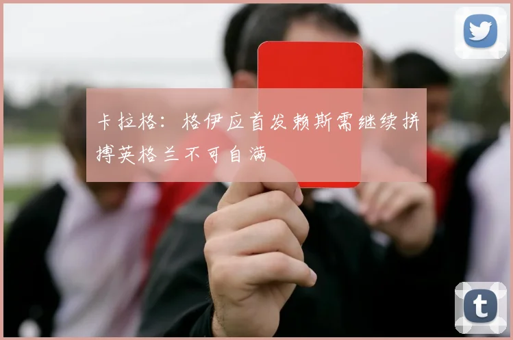 卡拉格：格伊应首发赖斯需继续拼搏英格兰不可自满