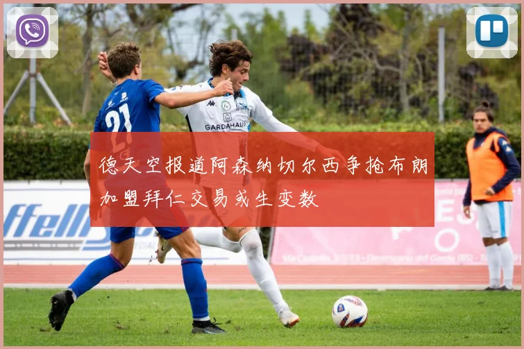 德天空报道阿森纳切尔西争抢布朗加盟拜仁交易或生变数
