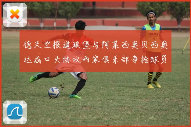 德天空报道狼堡与阿莱西奥贝西奥达成口头协议两家俱乐部争抢球员
