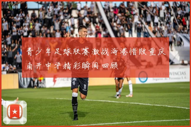 青少年足球联赛激战海港惜败重庆南开中学精彩瞬间回顾