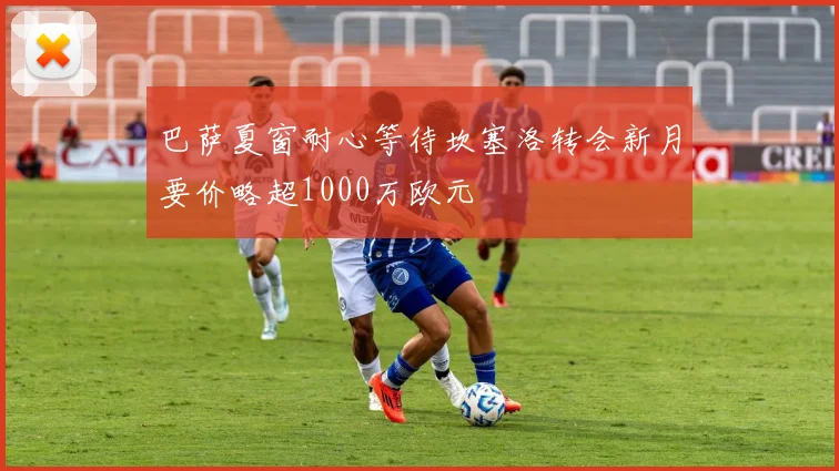 巴萨夏窗耐心等待坎塞洛转会新月要价略超1000万欧元