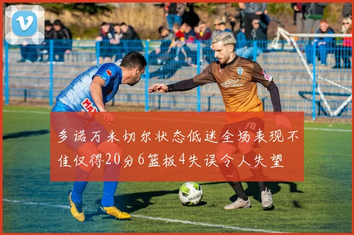 多诺万米切尔状态低迷全场表现不佳仅得20分6篮板4失误令人失望