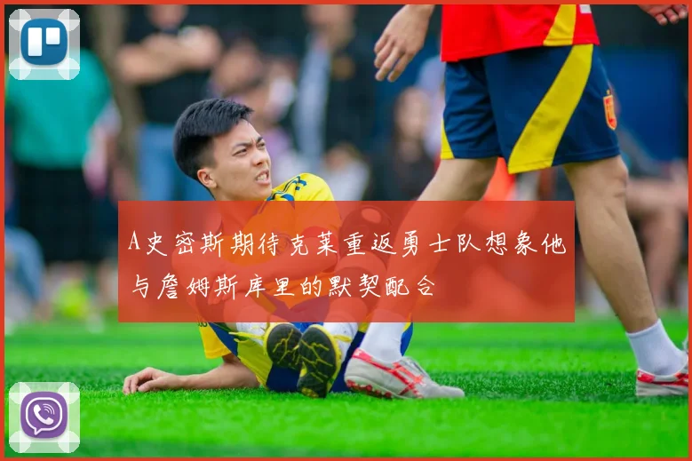 A史密斯期待克莱重返勇士队想象他与詹姆斯库里的默契配合